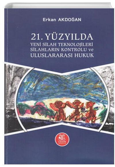 21. Yzylda Yeni Silah Teknolojileri Silahlarn Kontrol ve Uluslararas Hukuk Erkan Akdoan Legem Yaynclk