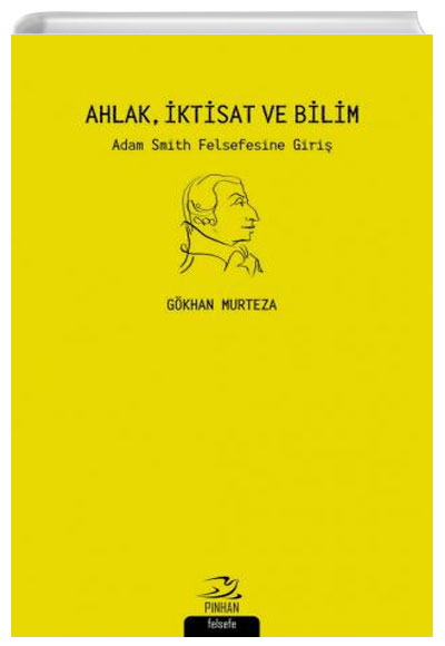 Ahlak, ktisat ve Bilim Adam Smith Felsefesine Giri Gkhan Murteza Pinhan Yaynclk