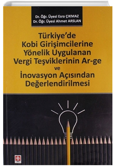 Trkiyede Kobi Giriimcilerine Ynelik Uygulanan Vergi Teviklerinin Ar-ge ve novasyon Asndan Deerlendirilmesi Ahmet Arslan Ekin Yaynlar