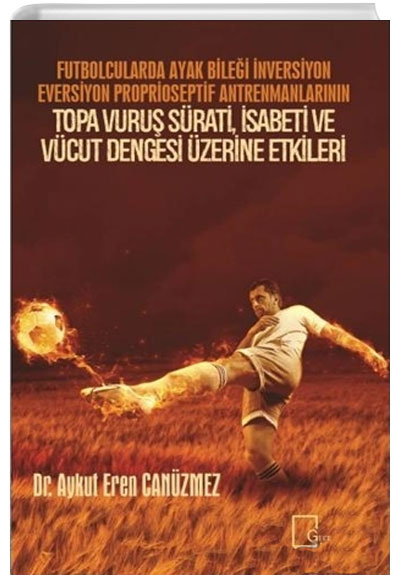 Futbolcularda Ayak Bilei nversiyon Eversiyon Proprioseptif Antrenmanlarnn Topa Vuru Srati, sabeti ve Vcut Dengesi zerine Etkileri Aykut Eren Canzmez Gece Akademi